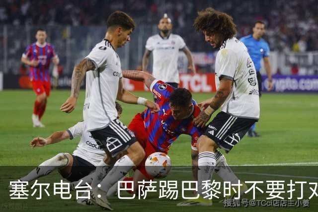 塞尔电台：巴萨踢巴黎时不要打对攻，那等于自杀式踢法